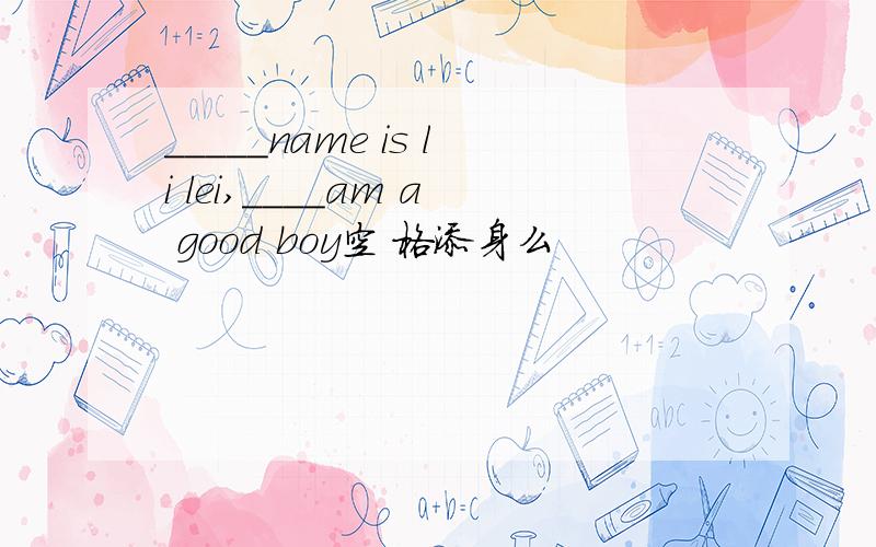 _____name is li lei,____am a good boy空 格添身么