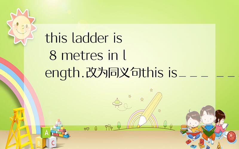 this ladder is 8 metres in length.改为同义句this is___ ___ladder