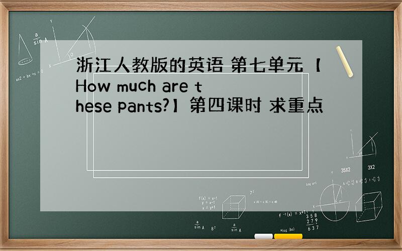 浙江人教版的英语 第七单元【How much are these pants?】第四课时 求重点