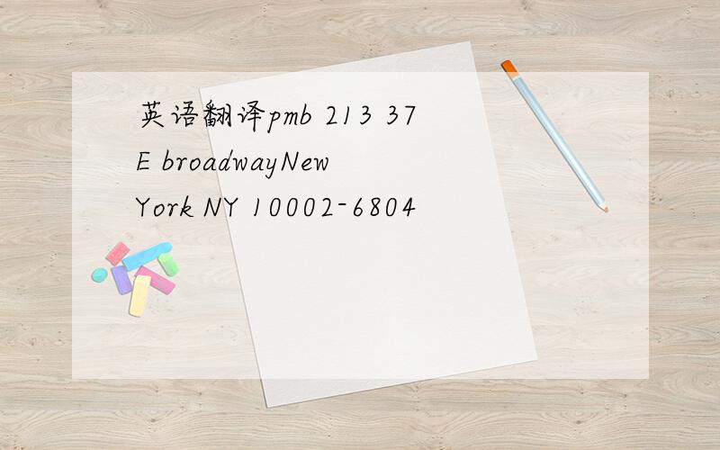 英语翻译pmb 213 37E broadwayNew York NY 10002-6804