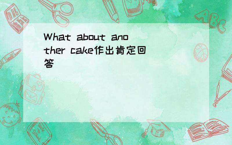 What about another cake作出肯定回答