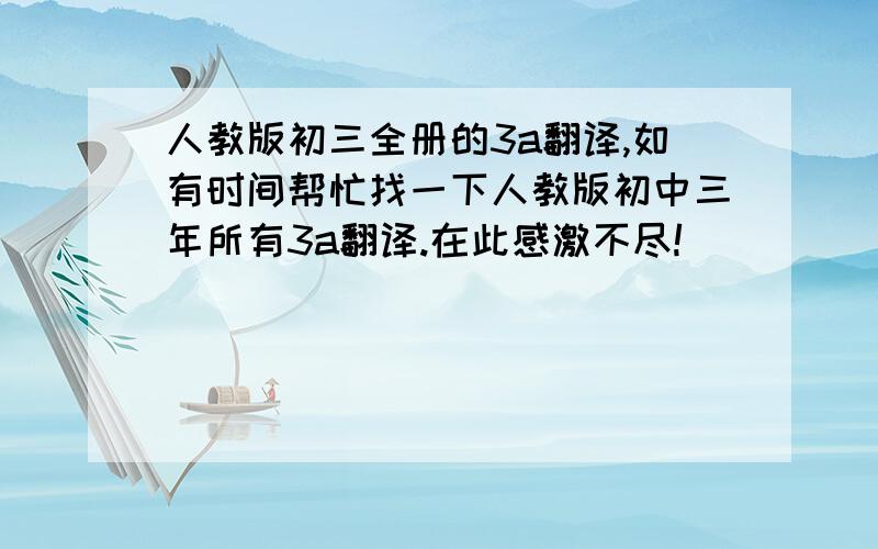 人教版初三全册的3a翻译,如有时间帮忙找一下人教版初中三年所有3a翻译.在此感激不尽!