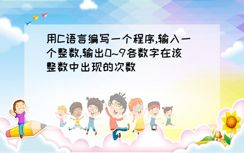 用C语言编写一个程序,输入一个整数,输出0~9各数字在该整数中出现的次数