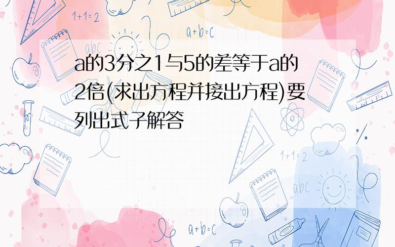 a的3分之1与5的差等于a的2倍(求出方程并接出方程)要列出式子解答