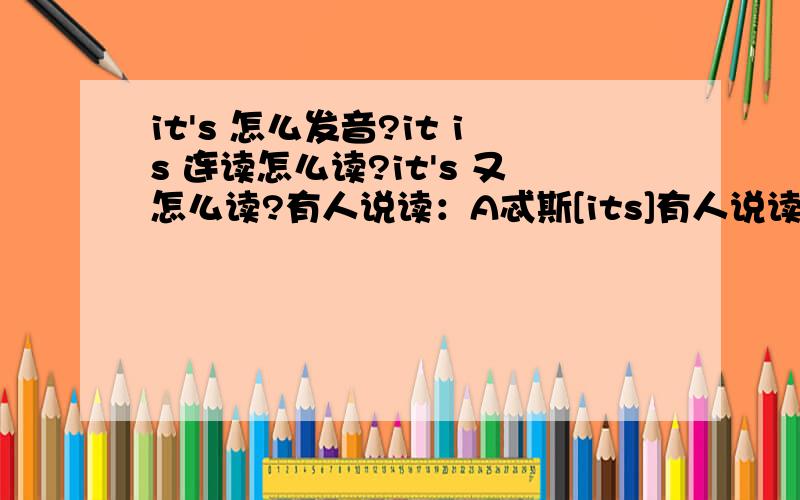 it's 怎么发音?it is 连读怎么读?it's 又怎么读?有人说读：A忒斯[its]有人说读：A忒次[its]有人