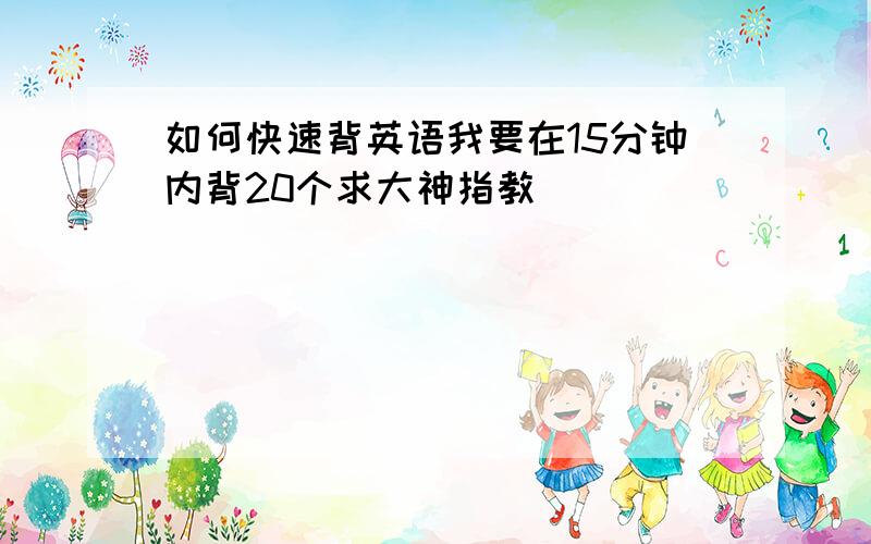 如何快速背英语我要在15分钟内背20个求大神指教