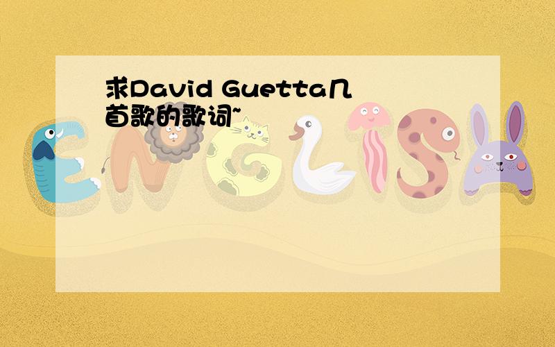 求David Guetta几首歌的歌词~