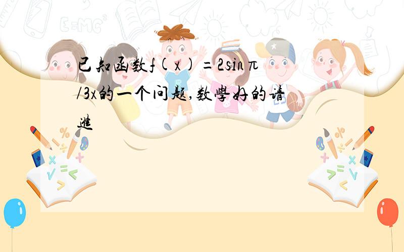 已知函数f(x)=2sinπ/3x的一个问题,数学好的请进