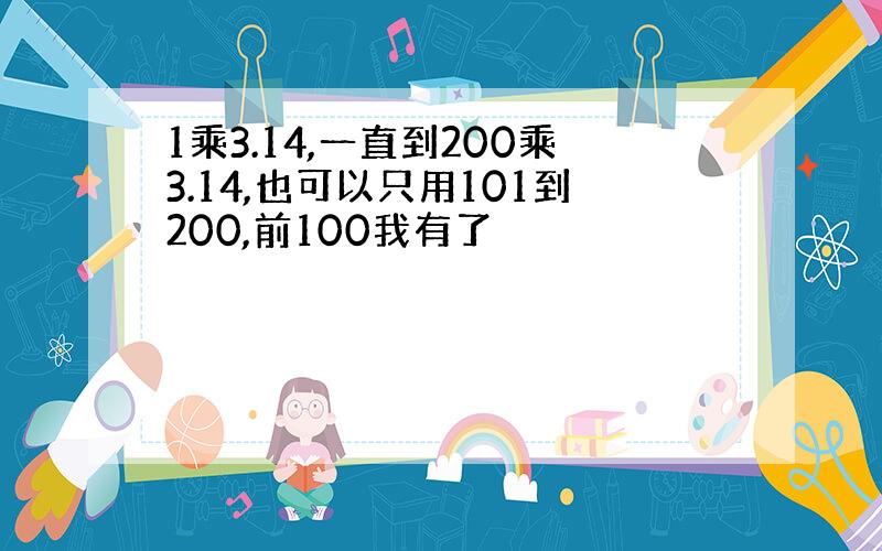 1乘3.14,一直到200乘3.14,也可以只用101到200,前100我有了