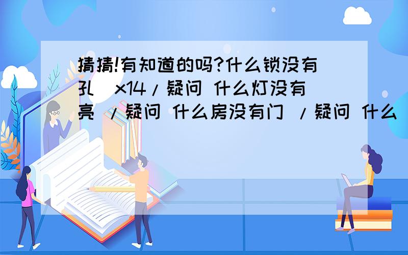 猜猜!有知道的吗?什么锁没有孔\x14/疑问 什么灯没有亮 /疑问 什么房没有门 /疑问 什么