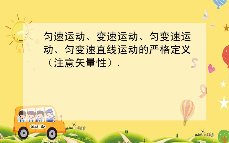 匀速运动、变速运动、匀变速运动、匀变速直线运动的严格定义（注意矢量性）.