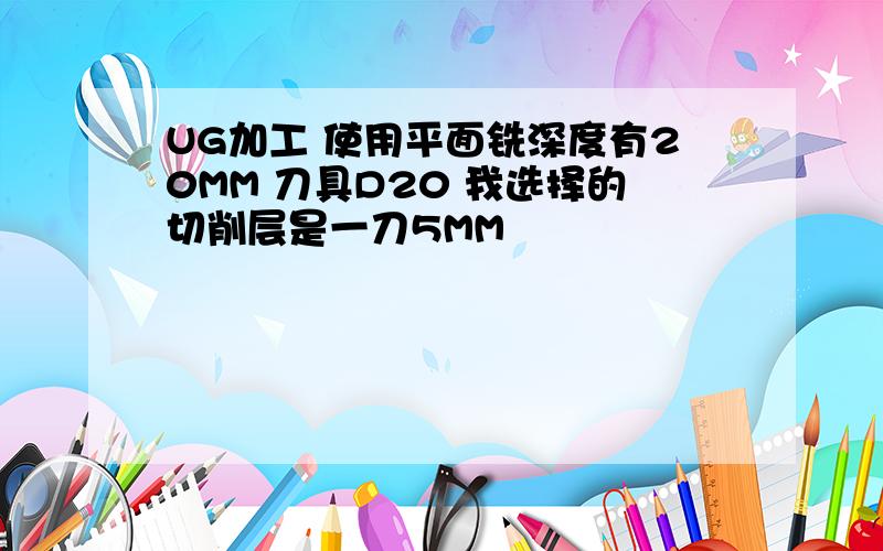 UG加工 使用平面铣深度有20MM 刀具D20 我选择的切削层是一刀5MM