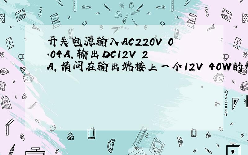 开关电源输入AC220V 0.04A,输出DC12V 2A,请问在输出端接上一个12V 40W的灯泡,后果会怎样?