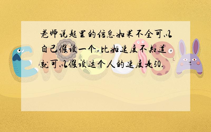 老师说题里的信息如果不全可以自己假设一个,比如速度不知道就可以假设这个人的速度是50.