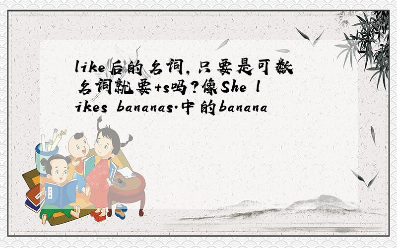 like后的名词,只要是可数名词就要+s吗?像She likes bananas.中的banana