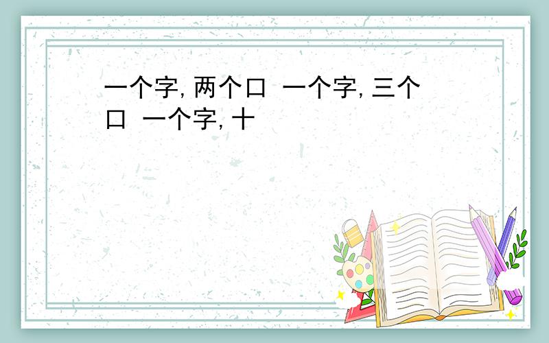 一个字,两个口 一个字,三个口 一个字,十