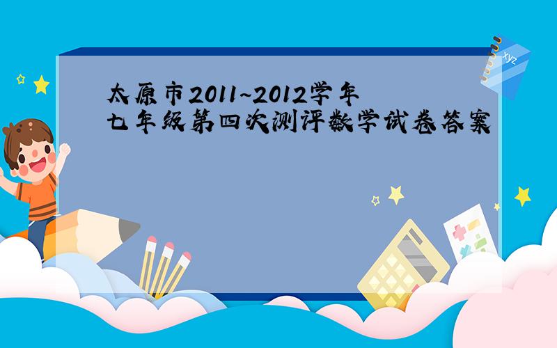 太原市2011~2012学年七年级第四次测评数学试卷答案