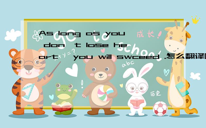 As long as you don't lose heart ,you will swceed .怎么翻译啊?