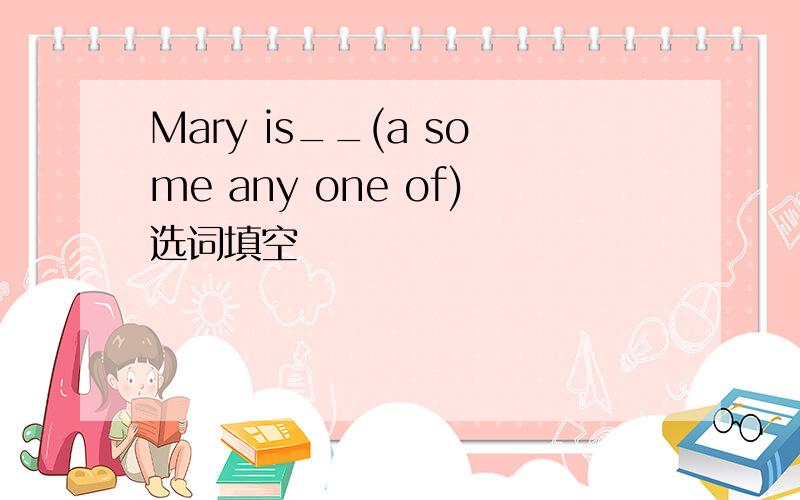 Mary is__(a some any one of)选词填空