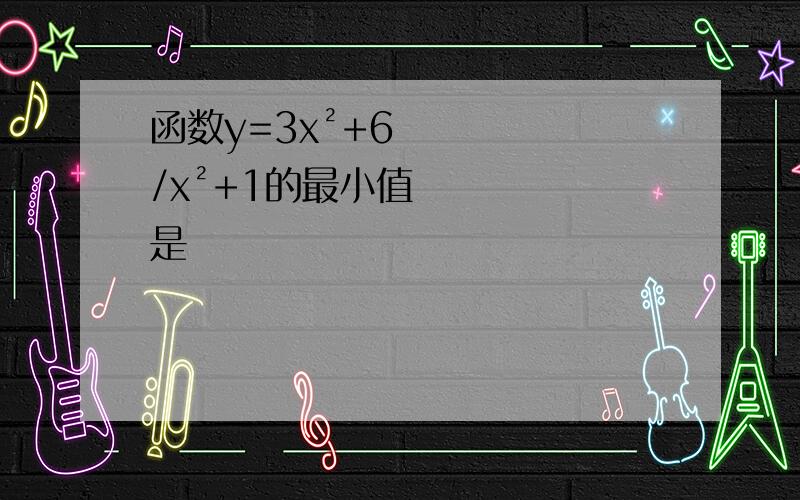 函数y=3x²+6/x²+1的最小值是