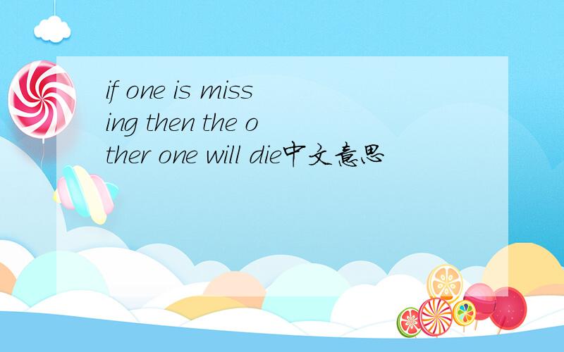 if one is missing then the other one will die中文意思