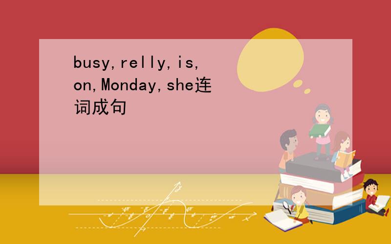 busy,relly,is,on,Monday,she连词成句