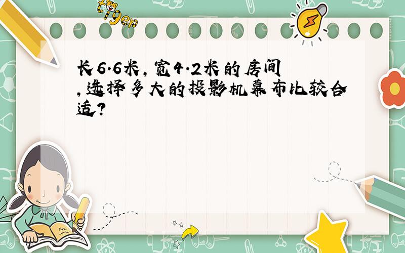 长6.6米,宽4.2米的房间,选择多大的投影机幕布比较合适?