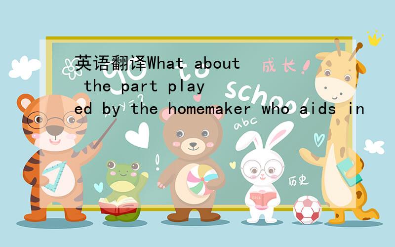 英语翻译What about the part played by the homemaker who aids in