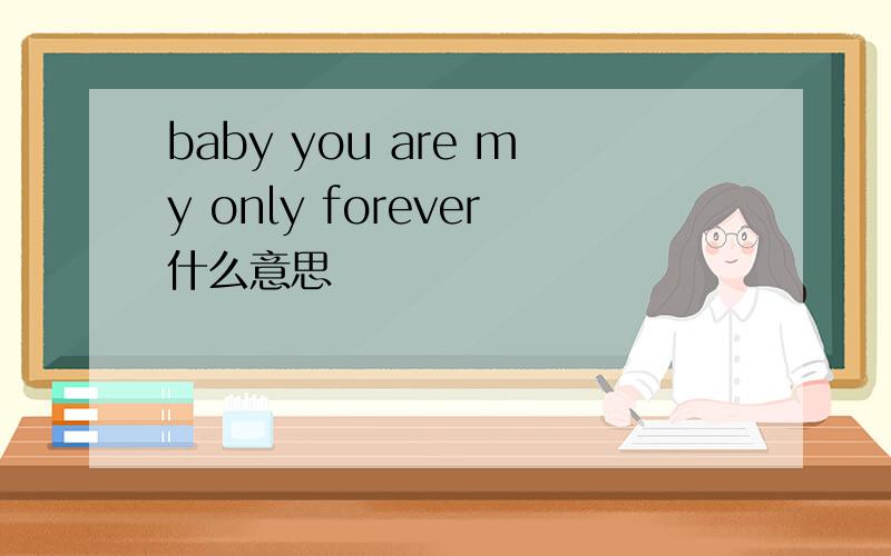 baby you are my only forever什么意思