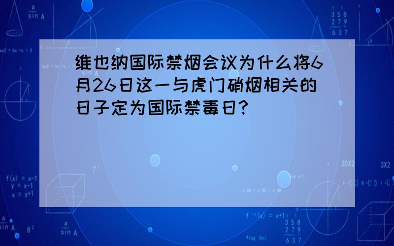 维也纳国际禁烟会议为什么将6月26日这一与虎门硝烟相关的日子定为国际禁毒日?