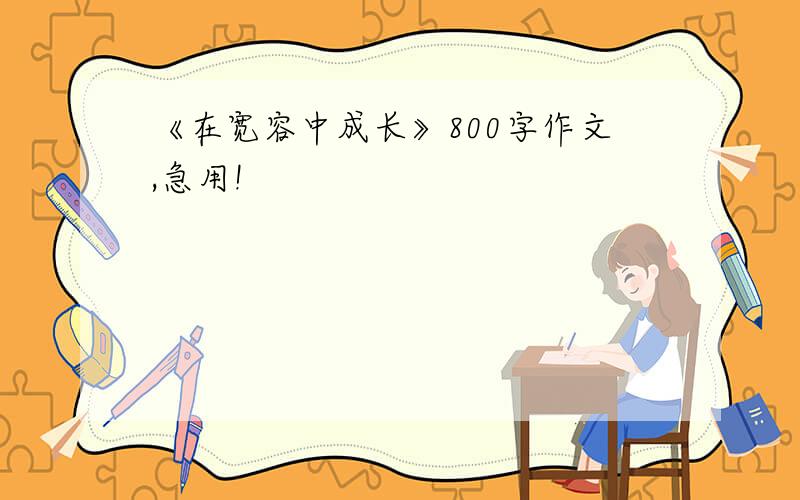 《在宽容中成长》800字作文,急用!