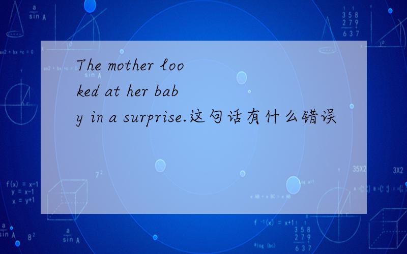 The mother looked at her baby in a surprise.这句话有什么错误