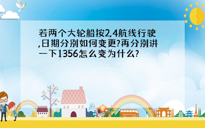 若两个大轮船按2,4航线行驶,日期分别如何变更?再分别讲一下1356怎么变为什么?