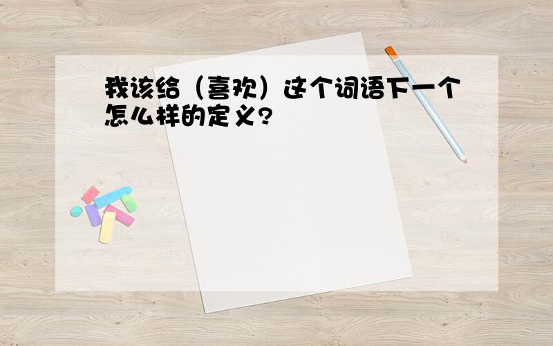 我该给（喜欢）这个词语下一个怎么样的定义?