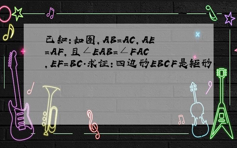 已知:如图,AB=AC,AE=AF,且∠EAB=∠FAC,EF=BC.求证:四边形EBCF是矩形.