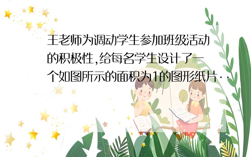 王老师为调动学生参加班级活动的积极性,给每名学生设计了一个如图所示的面积为1的图形纸片··