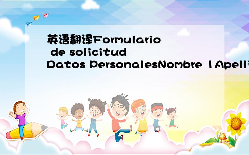 英语翻译Formulario de solicitud Datos PersonalesNombre 1Apellido