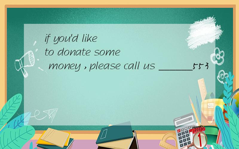 if you'd like to donate some money ,please call us ______553