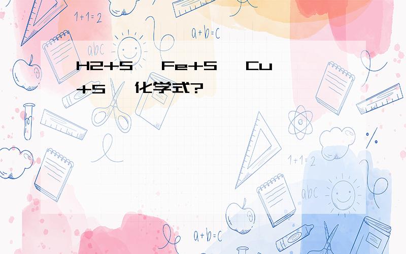 H2+S→ Fe+S→ Cu+S→ 化学式?