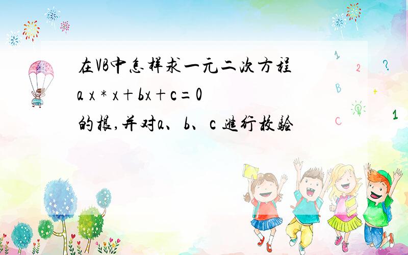 在VB中怎样求一元二次方程 a x * x+bx+c=0的根,并对a、b、c 进行校验