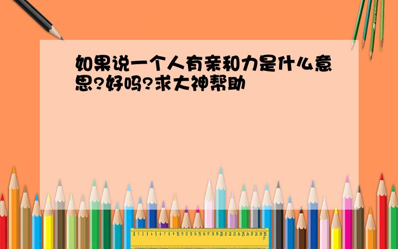 如果说一个人有亲和力是什么意思?好吗?求大神帮助