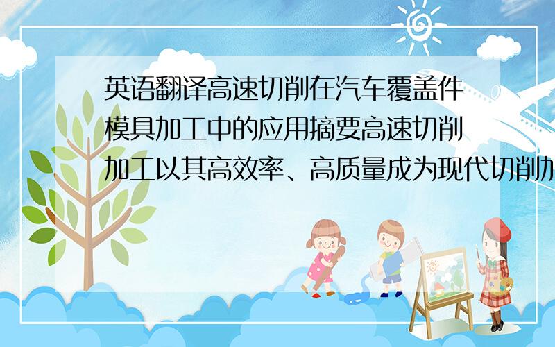 英语翻译高速切削在汽车覆盖件模具加工中的应用摘要高速切削加工以其高效率、高质量成为现代切削加工的主流.本文从工业应用技术