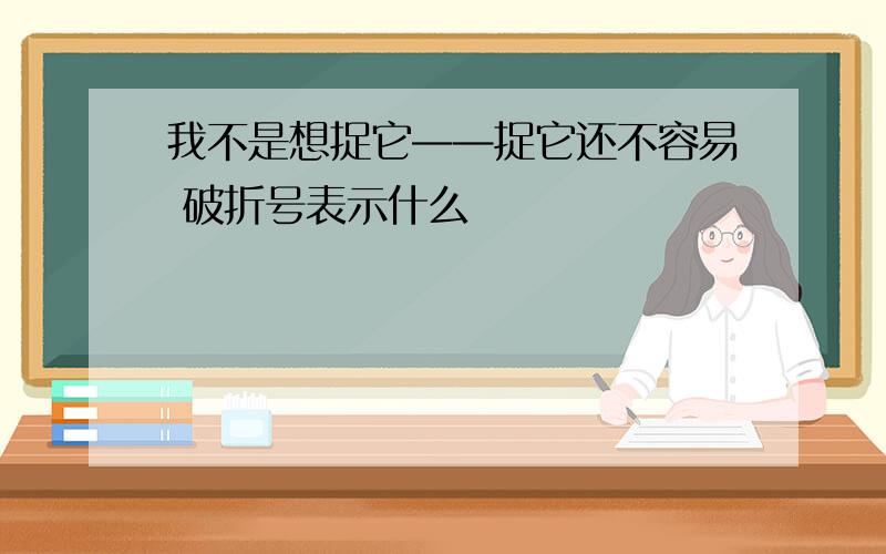 我不是想捉它——捉它还不容易 破折号表示什么