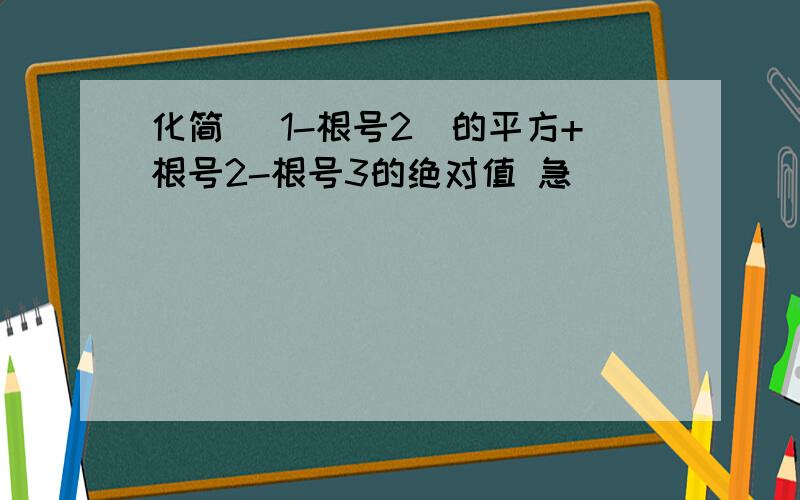 化简 (1-根号2)的平方+根号2-根号3的绝对值 急