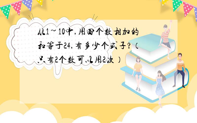 从1~10中,用四个数相加的和等于24,有多少个式子?（只有2个数可以用2次）