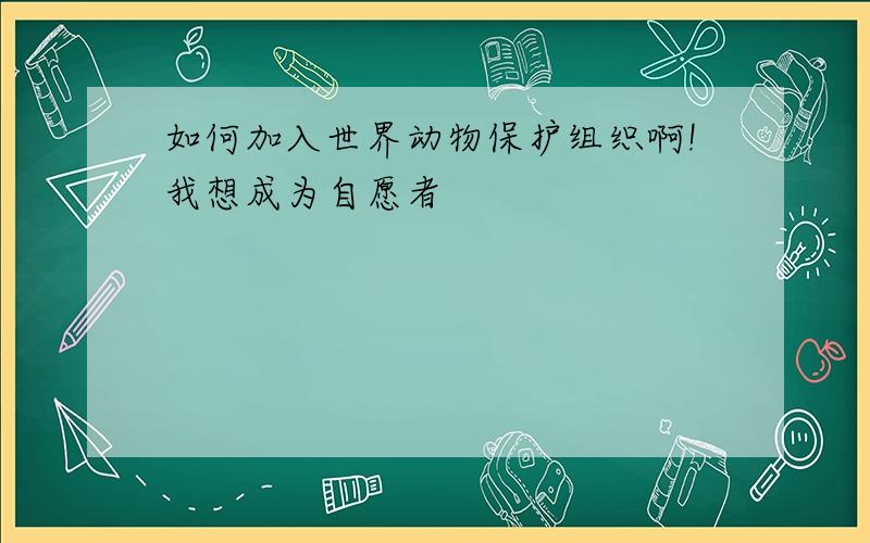 如何加入世界动物保护组织啊!我想成为自愿者