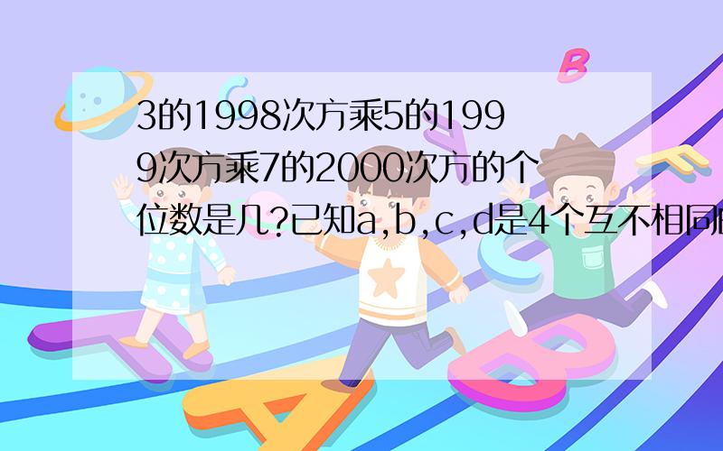 3的1998次方乘5的1999次方乘7的2000次方的个位数是几?已知a,b,c,d是4个互不相同的整数,且abcd相乘