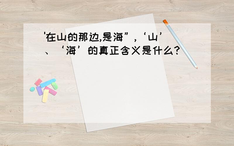 '在山的那边,是海”,‘山’、‘海’的真正含义是什么?