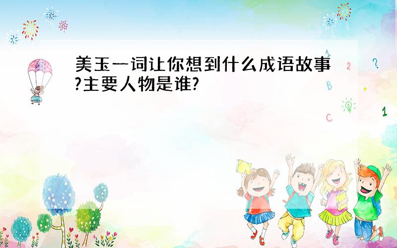 美玉一词让你想到什么成语故事?主要人物是谁?