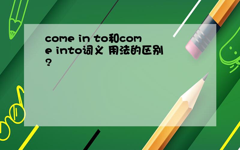 come in to和come into词义 用法的区别?